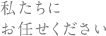 私達にお任せください